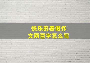 快乐的暑假作文两百字怎么写