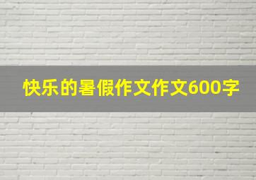 快乐的暑假作文作文600字