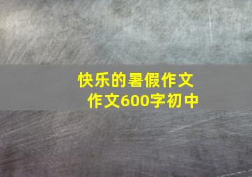 快乐的暑假作文作文600字初中