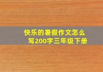 快乐的暑假作文怎么写200字三年级下册