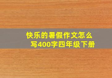 快乐的暑假作文怎么写400字四年级下册