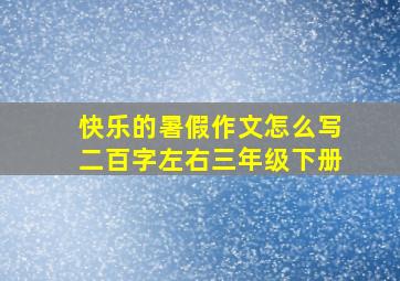 快乐的暑假作文怎么写二百字左右三年级下册