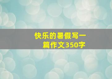 快乐的暑假写一篇作文350字