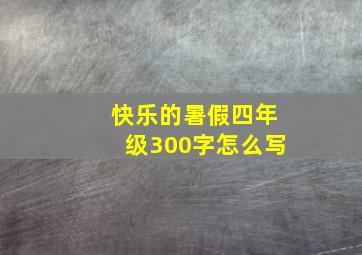 快乐的暑假四年级300字怎么写