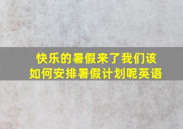 快乐的暑假来了我们该如何安排暑假计划呢英语