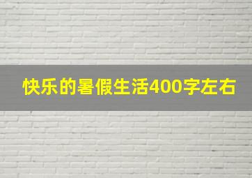 快乐的暑假生活400字左右