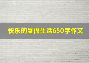 快乐的暑假生活650字作文