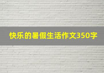 快乐的暑假生活作文350字