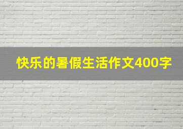 快乐的暑假生活作文400字