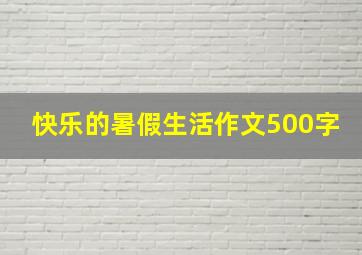 快乐的暑假生活作文500字