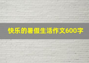 快乐的暑假生活作文600字