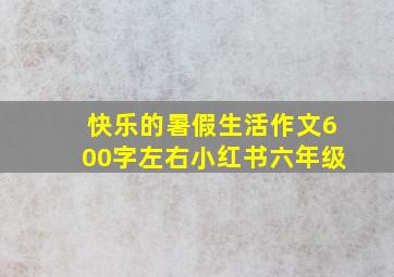 快乐的暑假生活作文600字左右小红书六年级