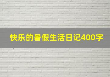 快乐的暑假生活日记400字