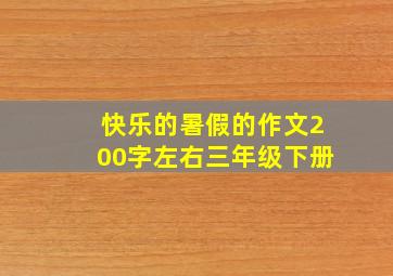 快乐的暑假的作文200字左右三年级下册