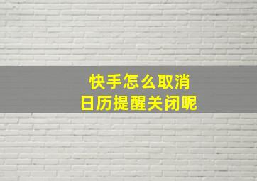 快手怎么取消日历提醒关闭呢