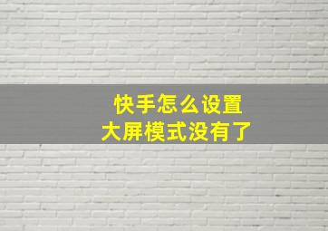 快手怎么设置大屏模式没有了