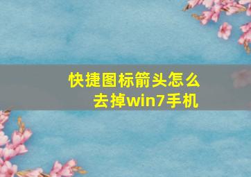 快捷图标箭头怎么去掉win7手机