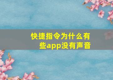 快捷指令为什么有些app没有声音