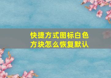 快捷方式图标白色方块怎么恢复默认