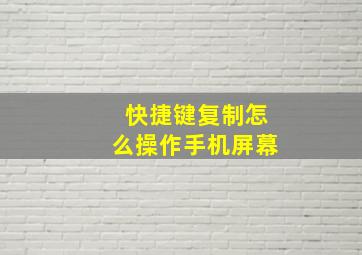 快捷键复制怎么操作手机屏幕