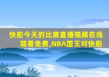 快船今天的比赛直播视频在线观看免费,NBA国王对快船