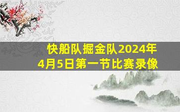 快船队掘金队2024年4月5日第一节比赛录像