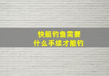 快艇钓鱼需要什么手续才能钓