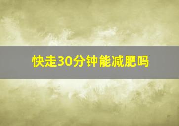 快走30分钟能减肥吗