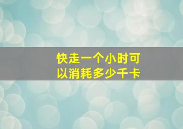 快走一个小时可以消耗多少千卡