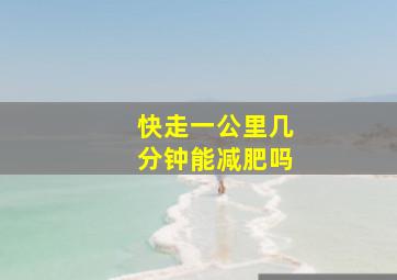 快走一公里几分钟能减肥吗