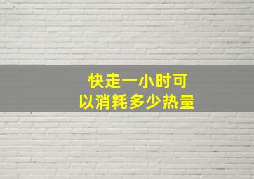 快走一小时可以消耗多少热量