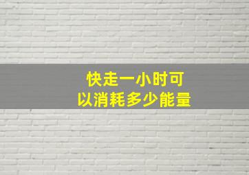 快走一小时可以消耗多少能量