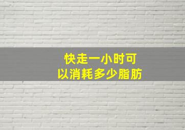 快走一小时可以消耗多少脂肪