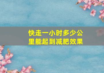 快走一小时多少公里能起到减肥效果