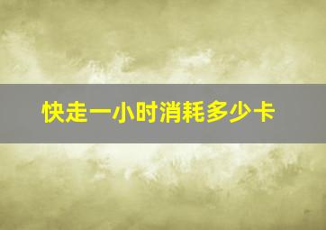 快走一小时消耗多少卡