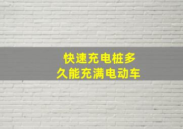 快速充电桩多久能充满电动车