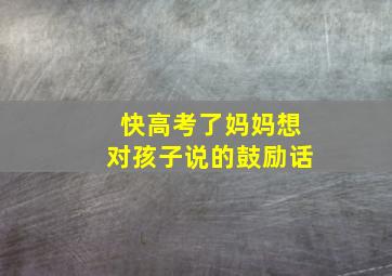 快高考了妈妈想对孩子说的鼓励话