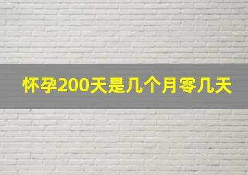 怀孕200天是几个月零几天