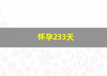 怀孕233天