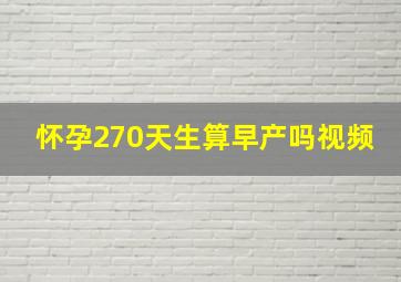 怀孕270天生算早产吗视频