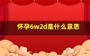 怀孕6w2d是什么意思