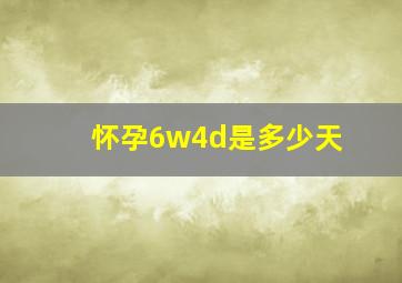 怀孕6w4d是多少天