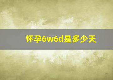 怀孕6w6d是多少天