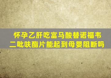 怀孕乙肝吃富马酸替诺福韦二吡呋酯片能起到母婴阻断吗