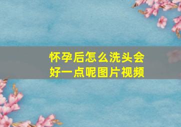 怀孕后怎么洗头会好一点呢图片视频