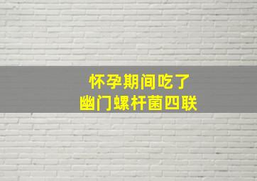 怀孕期间吃了幽门螺杆菌四联