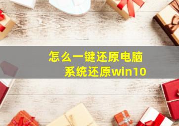 怎么一键还原电脑系统还原win10