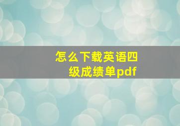 怎么下载英语四级成绩单pdf