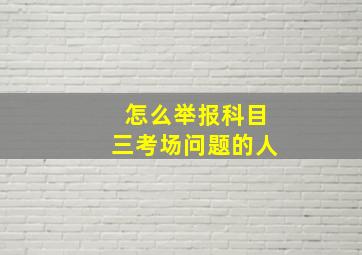 怎么举报科目三考场问题的人