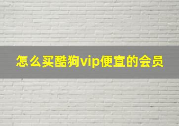 怎么买酷狗vip便宜的会员